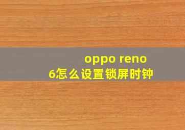 oppo reno 6怎么设置锁屏时钟